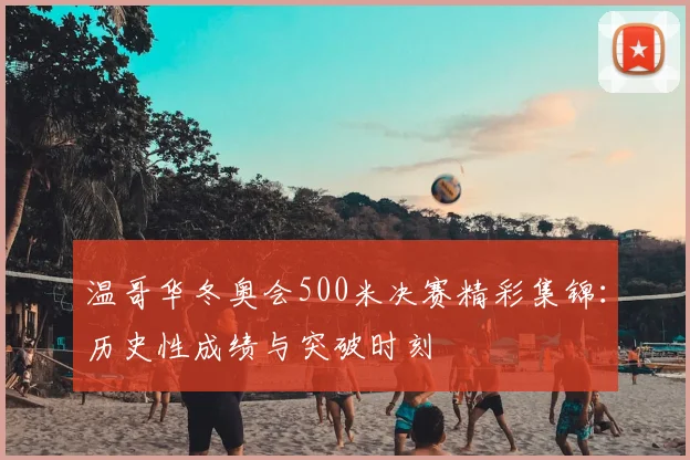 温哥华冬奥会500米决赛精彩集锦：历史性成绩与突破时刻