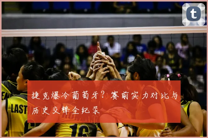 捷克爆冷葡萄牙？赛前实力对比与历史交锋全纪录