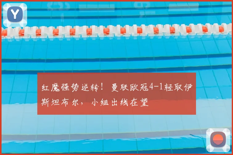 红魔强势逆转！曼联欧冠4-1轻取伊斯坦布尔，小组出线在望