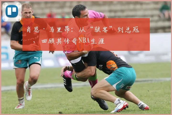 肖恩·马里昂：从“骇客”到总冠军，回顾其传奇NBA生涯