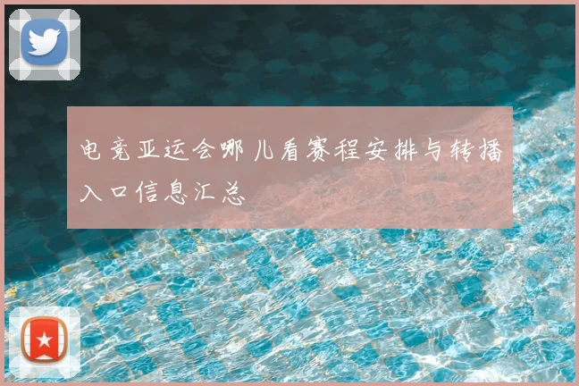电竞亚运会哪儿看赛程安排与转播入口信息汇总