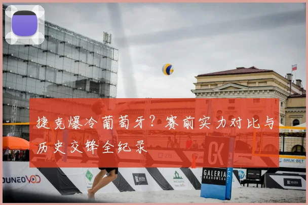 捷克爆冷葡萄牙？赛前实力对比与历史交锋全纪录