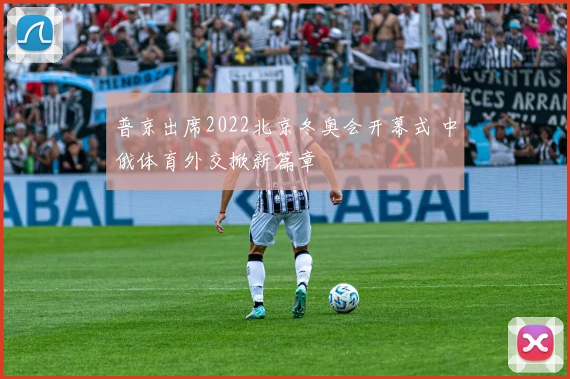 普京出席2022北京冬奥会开幕式 中俄体育外交掀新篇章