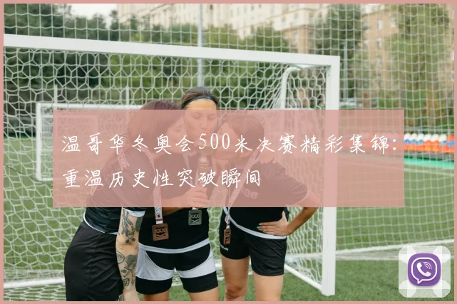 温哥华冬奥会500米决赛精彩集锦：重温历史性突破瞬间