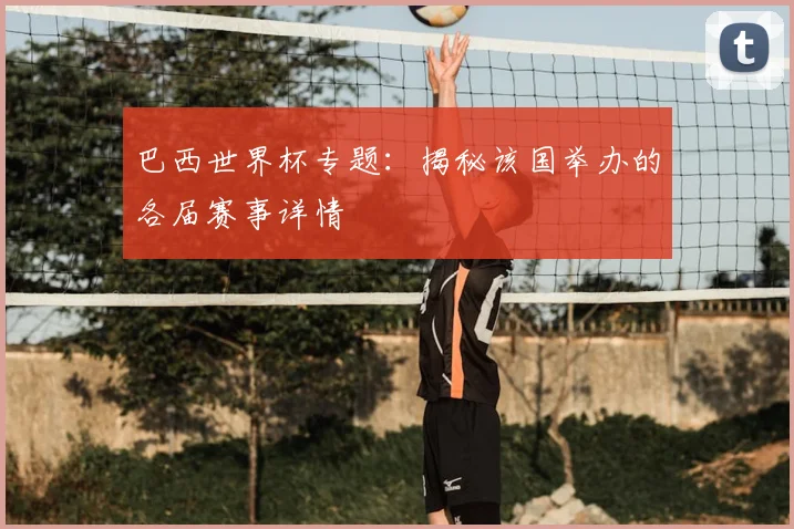巴西世界杯专题：揭秘该国举办的各届赛事详情