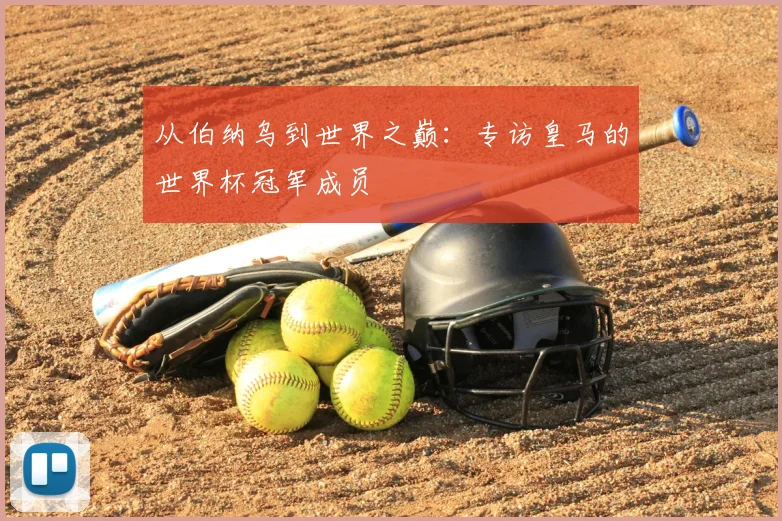 从伯纳乌到世界之巅：专访皇马的世界杯冠军成员