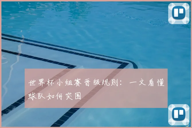 世界杯小组赛晋级规则：一文看懂球队如何突围