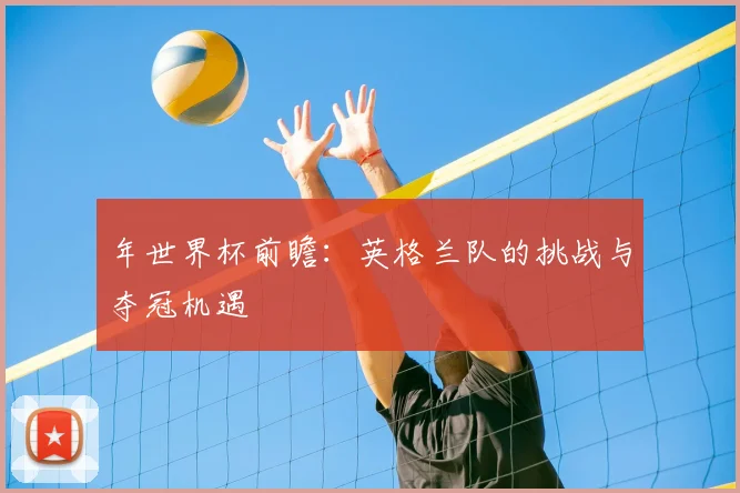 年世界杯前瞻：英格兰队的挑战与夺冠机遇
