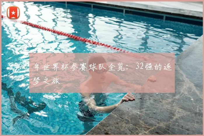 年世界杯参赛球队全览：32强的逐梦之旅