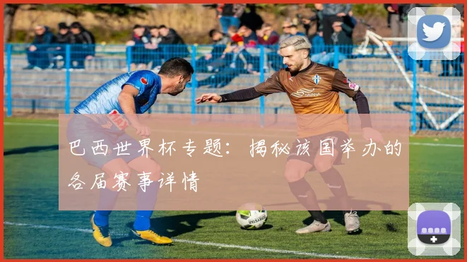 巴西世界杯专题：揭秘该国举办的各届赛事详情