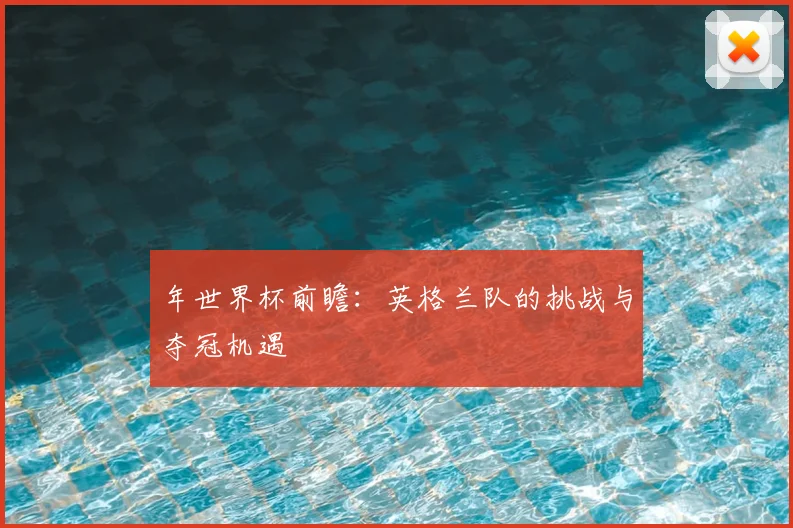 年世界杯前瞻：英格兰队的挑战与夺冠机遇