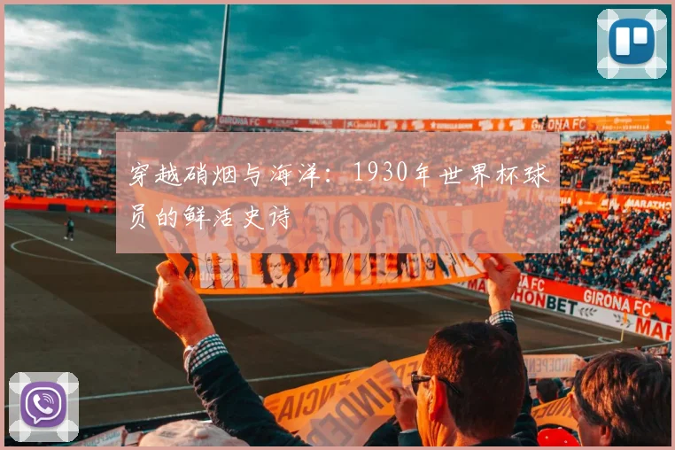 穿越硝烟与海洋:1930年世界杯球员的鲜活史诗