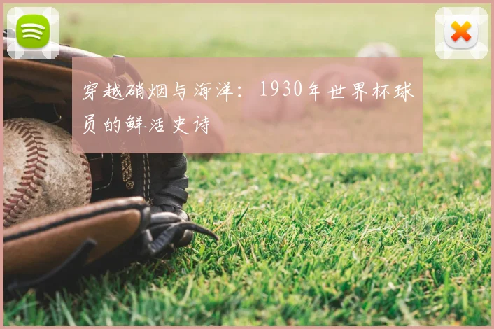 穿越硝烟与海洋:1930年世界杯球员的鲜活史诗