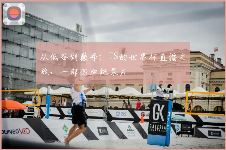 从低谷到巅峰：TS的世界杯直播之旅，一部热血纪录片