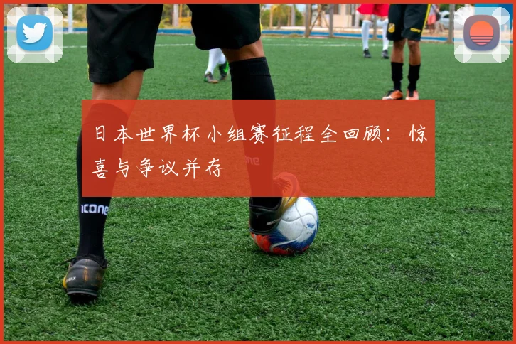 日本世界杯小组赛征程全回顾:惊喜与争议并存