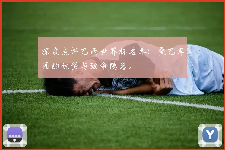深度点评巴西世界杯名单：桑巴军团的优势与致命隐患。