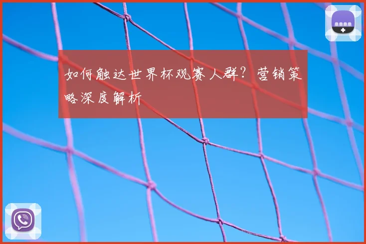 如何触达世界杯观赛人群?营销策略深度解析